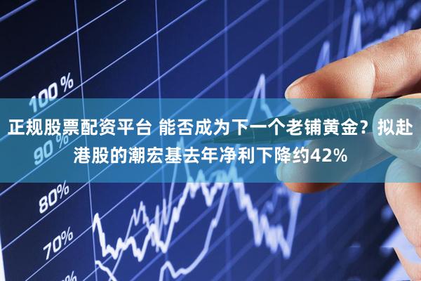 正规股票配资平台 能否成为下一个老铺黄金？拟赴港股的潮宏基去年净利下降约42%