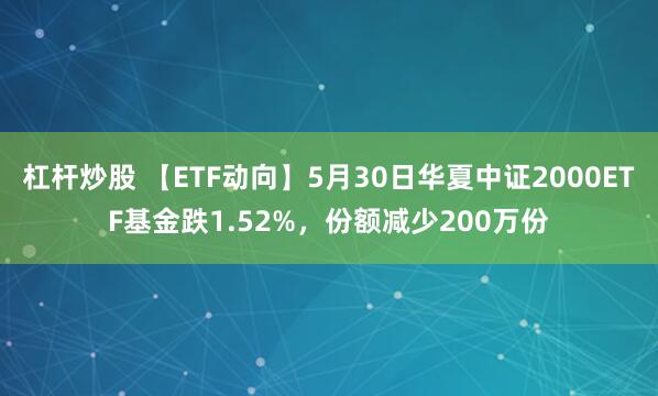杠杆炒股 【ETF动向】5月30日华夏中证2000ETF基金跌1.52%，份额减少200万份