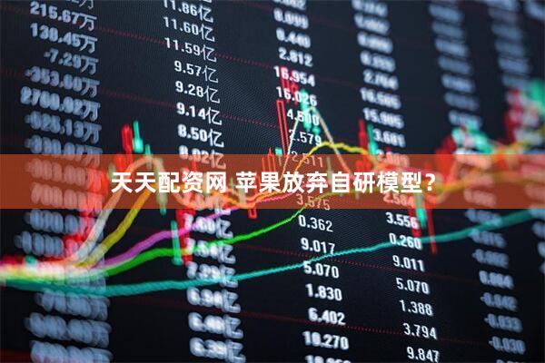 天天配资网 苹果放弃自研模型？