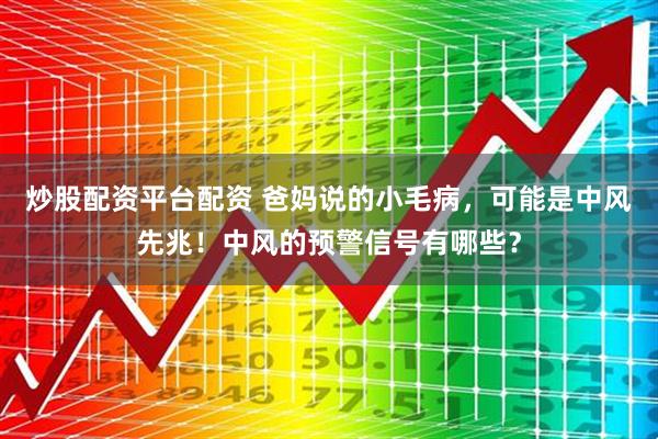 炒股配资平台配资 爸妈说的小毛病，可能是中风先兆！中风的预警信号有哪些？
